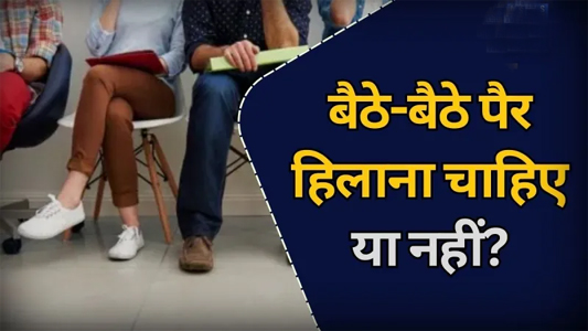 बैठे-बैठे पैर हिलाना चाहिए या नहीं? डॉक्टर ने बताया ये आदत अच्छी है या बुरी